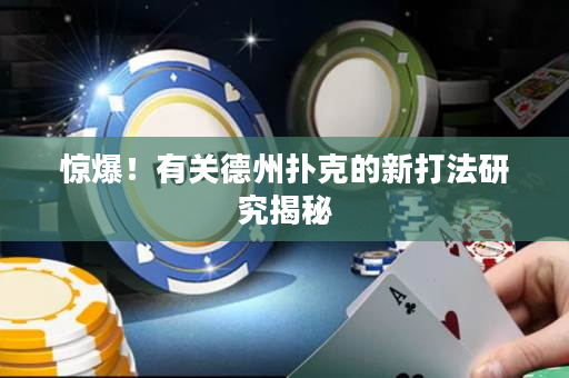 惊爆！有关德州扑克的新打法研究揭秘