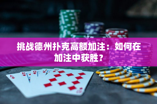 挑战德州扑克高额加注：如何在加注中获胜？