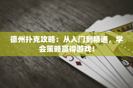 德州扑克攻略：从入门到精通，学会策略赢得游戏！