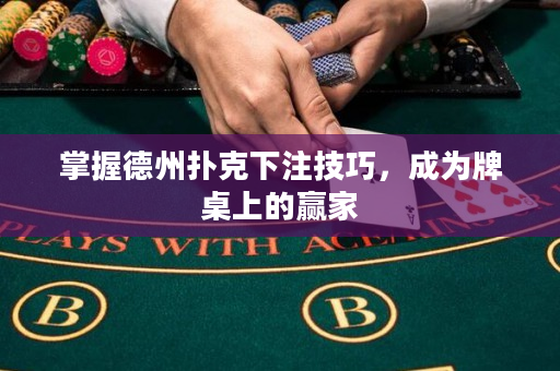 掌握德州扑克下注技巧，成为牌桌上的赢家