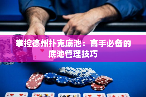 掌控德州扑克底池：高手必备的底池管理技巧