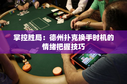掌控胜局：德州扑克换手时机的情绪把握技巧