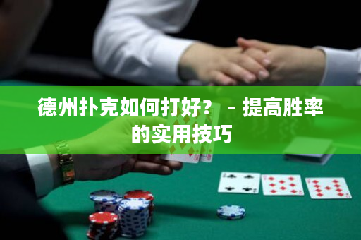 德州扑克如何打好？ - 提高胜率的实用技巧