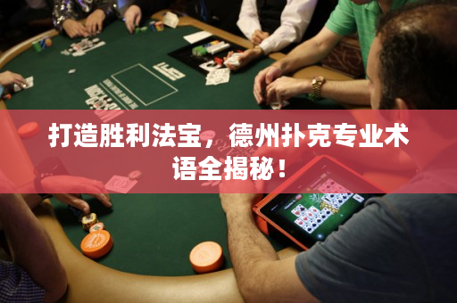 打造胜利法宝，德州扑克专业术语全揭秘！