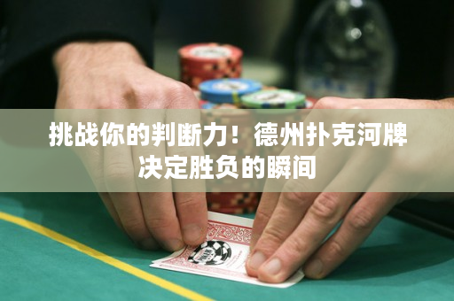 挑战你的判断力！德州扑克河牌决定胜负的瞬间