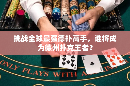 挑战全球最强德扑高手，谁将成为德州扑克王者？