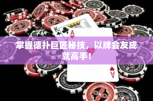 掌握德扑巨匠秘技，以牌会友成就高手！