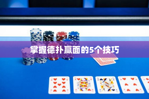 掌握德扑赢面的5个技巧