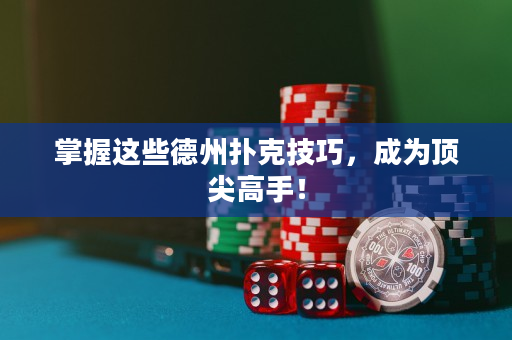 掌握这些德州扑克技巧，成为顶尖高手！