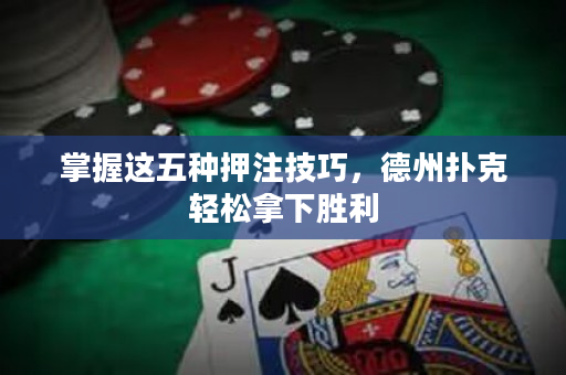 掌握这五种押注技巧，德州扑克轻松拿下胜利