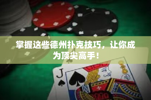 掌握这些德州扑克技巧，让你成为顶尖高手！