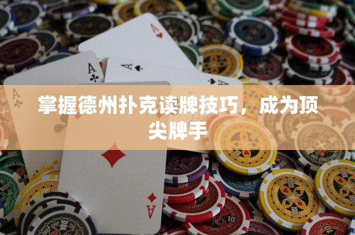 掌握德州扑克读牌技巧，成为顶尖牌手