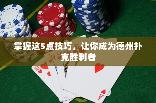 掌握这5点技巧，让你成为德州扑克胜利者
