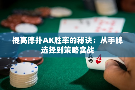 提高德扑AK胜率的秘诀：从手牌选择到策略实战