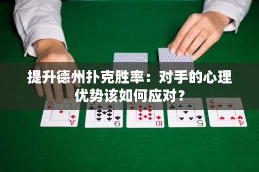 提升德州扑克胜率：对手的心理优势该如何应对？