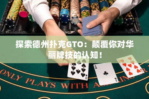 探索德州扑克GTO：颠覆你对华丽牌技的认知！