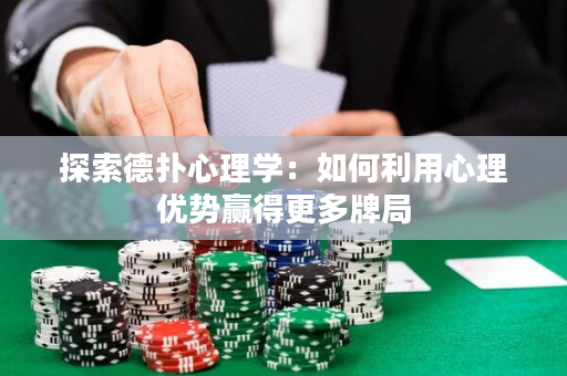 探索德扑心理学：如何利用心理优势赢得更多牌局