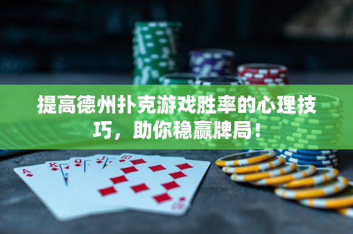 提高德州扑克游戏胜率的心理技巧，助你稳赢牌局！