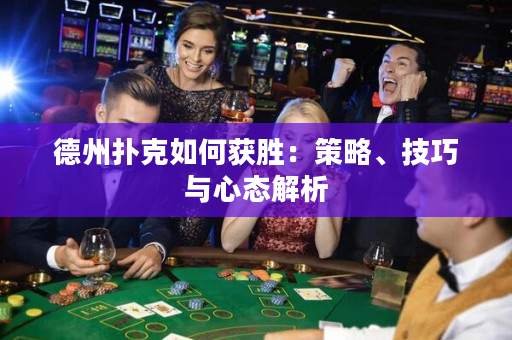 德州扑克如何获胜：策略、技巧与心态解析