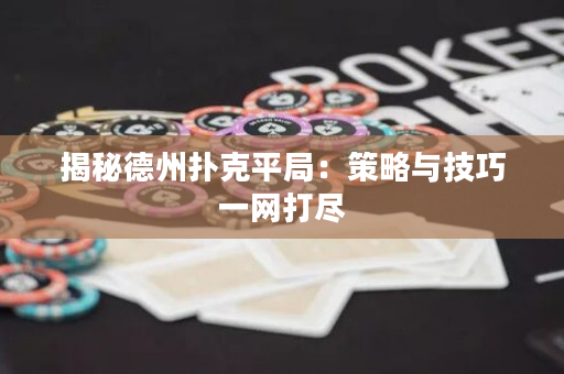 揭秘德州扑克平局：策略与技巧一网打尽
