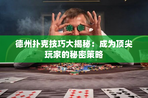 德州扑克技巧大揭秘：成为顶尖玩家的秘密策略