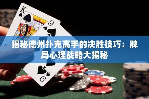 揭秘德州扑克高手的决胜技巧：牌局心理战略大揭秘