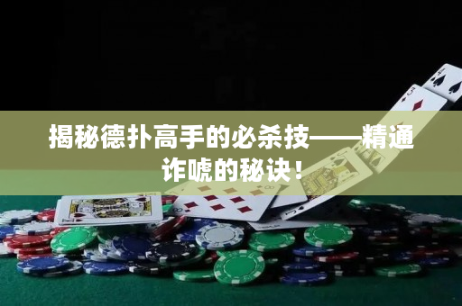 揭秘德扑高手的必杀技——精通诈唬的秘诀！