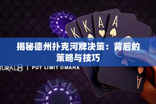 揭秘德州扑克河牌决策：背后的策略与技巧