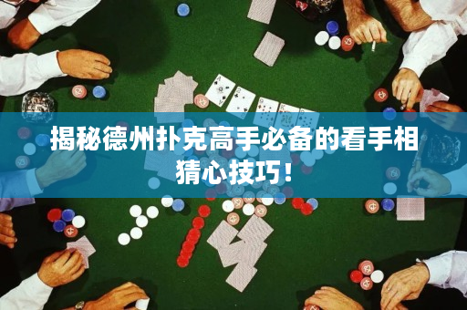 揭秘德州扑克高手必备的看手相猜心技巧！