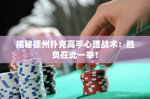 揭秘德州扑克高手心理战术：胜负在此一举！