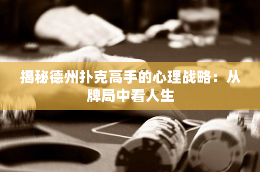 揭秘德州扑克高手的心理战略：从牌局中看人生