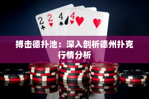 搏击德扑池：深入剖析德州扑克行情分析