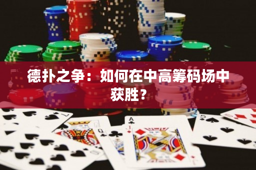德扑之争：如何在中高筹码场中获胜？