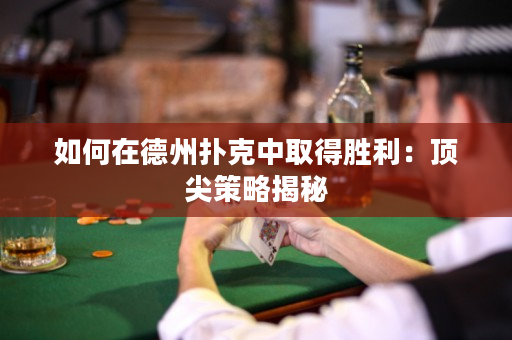 如何在德州扑克中取得胜利：顶尖策略揭秘