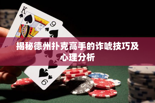 揭秘德州扑克高手的诈唬技巧及心理分析