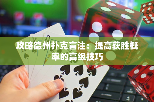 攻略德州扑克盲注：提高获胜概率的高级技巧