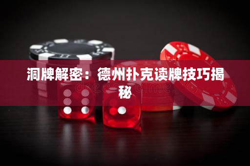 洞牌解密：德州扑克读牌技巧揭秘