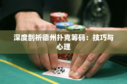 深度剖析德州扑克筹码：技巧与心理