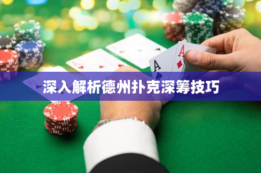 深入解析德州扑克深筹技巧
