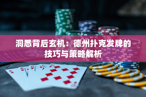 洞悉背后玄机：德州扑克发牌的技巧与策略解析
