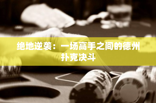 绝地逆袭：一场高手之间的德州扑克决斗