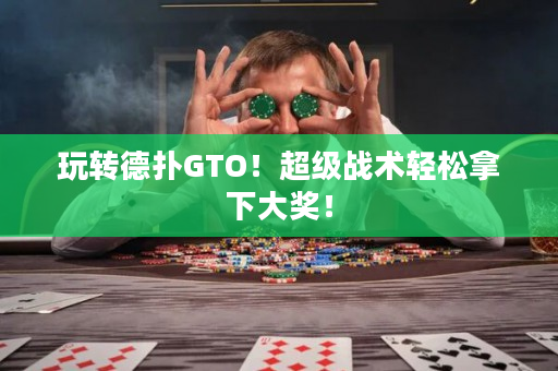 玩转德扑GTO！超级战术轻松拿下大奖！