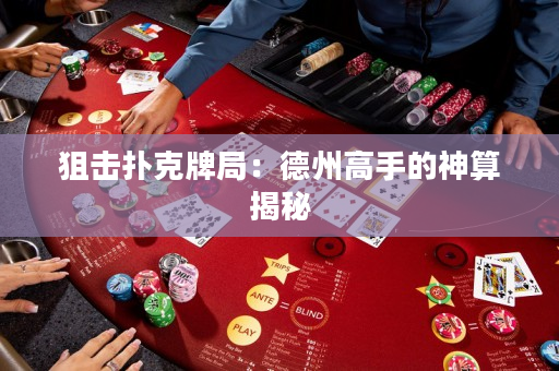 狙击扑克牌局：德州高手的神算揭秘