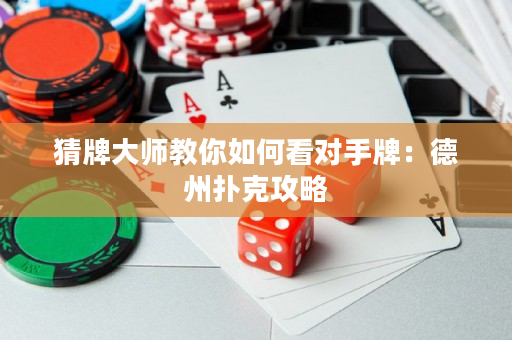 猜牌大师教你如何看对手牌：德州扑克攻略