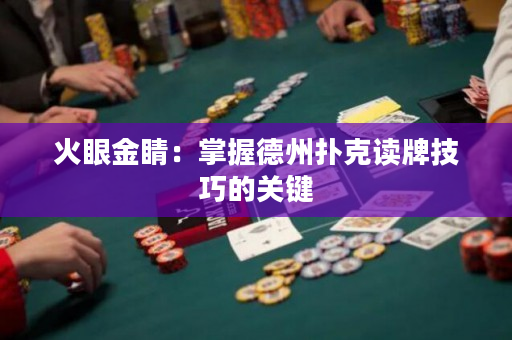 火眼金睛：掌握德州扑克读牌技巧的关键