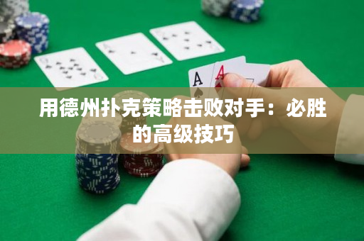用德州扑克策略击败对手：必胜的高级技巧