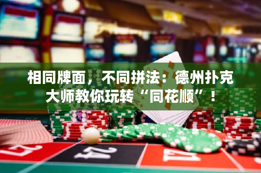 相同牌面，不同拼法：德州扑克大师教你玩转“同花顺”！