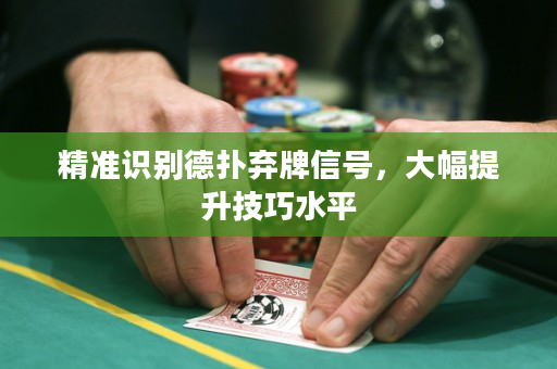 精准识别德扑弃牌信号，大幅提升技巧水平