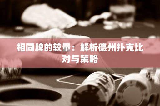 相同牌的较量：解析德州扑克比对与策略