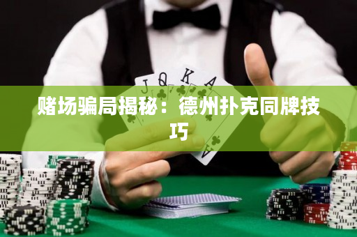 赌场骗局揭秘：德州扑克同牌技巧